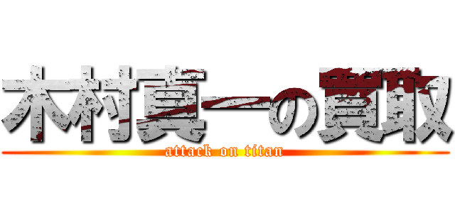 木村真一の買取 (attack on titan)