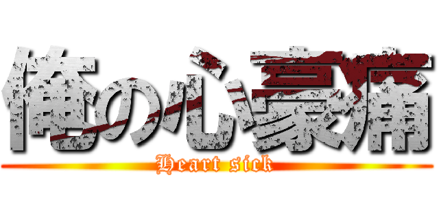 俺の心豪痛 (Heart sick)