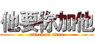 他要你加他 (attack on titan)