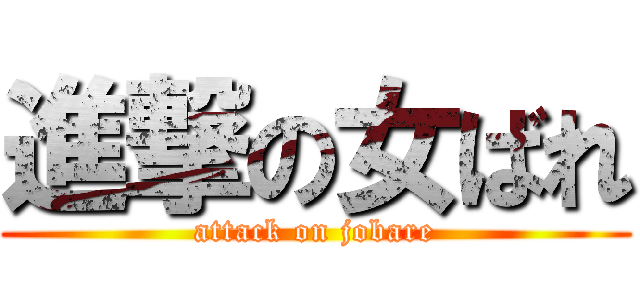 進撃の女ばれ (attack on jobare)