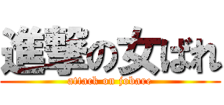 進撃の女ばれ (attack on jobare)