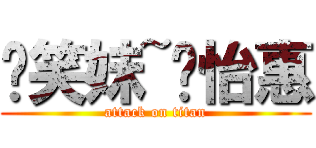 傻笑妹~黃怡惠 (attack on titan)