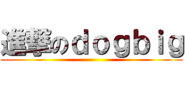 進撃のｄｏｇｂｉｇ ()