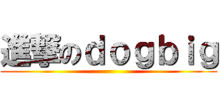 進撃のｄｏｇｂｉｇ ()