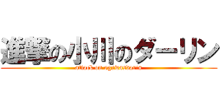 進撃の小川のダーリン (attack on ogawasdarin)