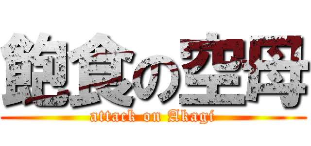 飽食の空母 (attack on Akagi)