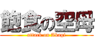 飽食の空母 (attack on Akagi)