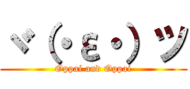 ヾ（・ε・）ツ (Oppai and Oppai)