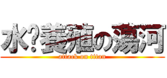 水產養殖の蕩河 (attack on titan)