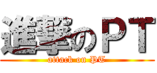 進撃のＰＴ (attack on PT)