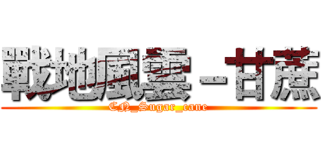 戰地風雲－甘蔗 (CN_Sugar_cane)