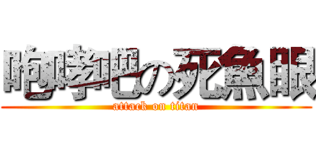 咆哮吧の死魚眼 (attack on titan)