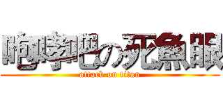 咆哮吧の死魚眼 (attack on titan)