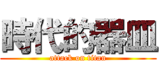 時代的器皿 (attack on titan)