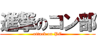 進撃のコン部 (attack on PC)