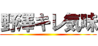 野澤キレ気味 ()