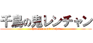 千鳥の鬼レンチャン (chitori no onirenchan)