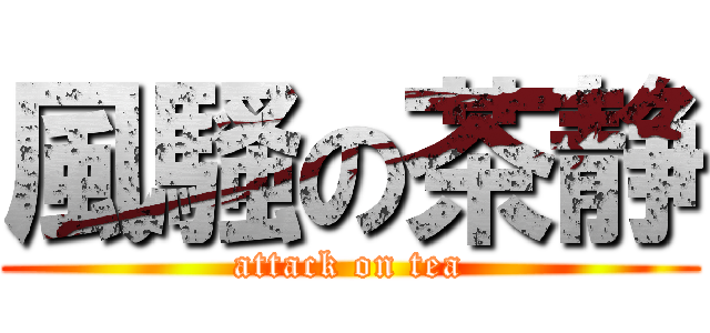 風騷の茶静 (attack on tea)