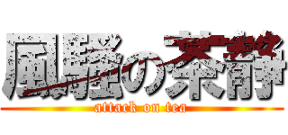風騷の茶静 (attack on tea)