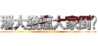 潘大發瘋大家倒楣 (attack on titan)