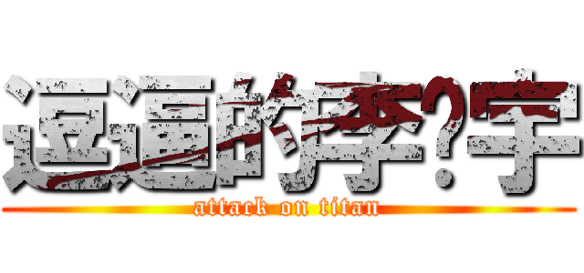 逗逼的李汉宇 (attack on titan)