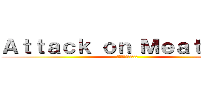 Ａｔｔａｃｋ ｏｎ Ｍｅａｔｂａｌｌ (ミートボールへの攻撃)