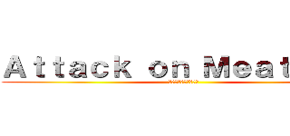 Ａｔｔａｃｋ ｏｎ Ｍｅａｔｂａｌｌ (ミートボールへの攻撃)