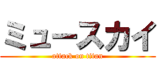 ミュースカイ (attack on titan)