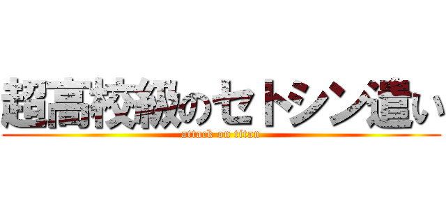 超高校級のセトシン遣い (attack on titan)