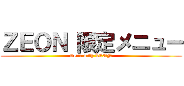 ＺＥＯＮ 限定メニュー (menu only ZEON)