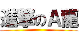 進撃のＡ龍 ()