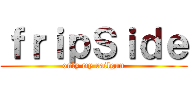 ｆｒｉｐＳｉｄｅ (only my railgun)