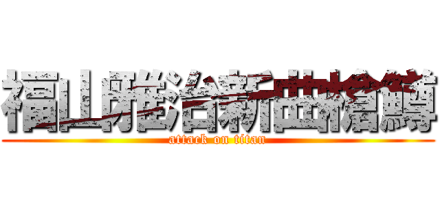 福山雅治新曲槍鱒 (attack on titan)