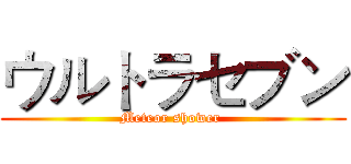 ウルトラセブン (Meteor shower )