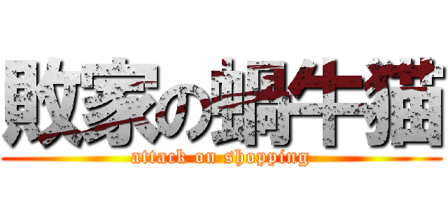 敗家の蝸牛猫 (attack on shopping)