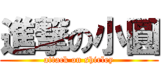 進撃の小圓 (attack on shirley)