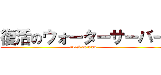 復活のウォーターサーバー (attack on titan)