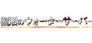 復活のウォーターサーバー (attack on titan)