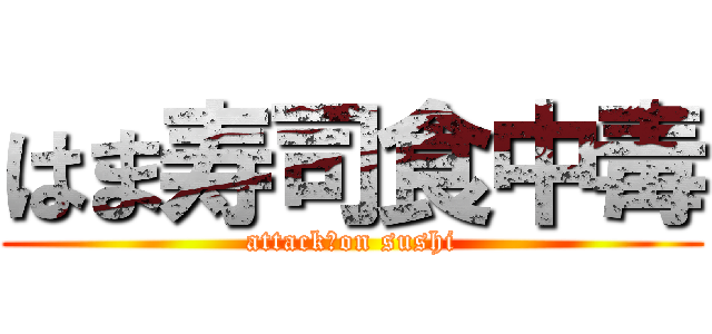 はま寿司食中毒 (attack　on sushi)