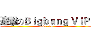 進擊のＢｉｇｂａｎｇ ＶＩＰ  (attack on titan)