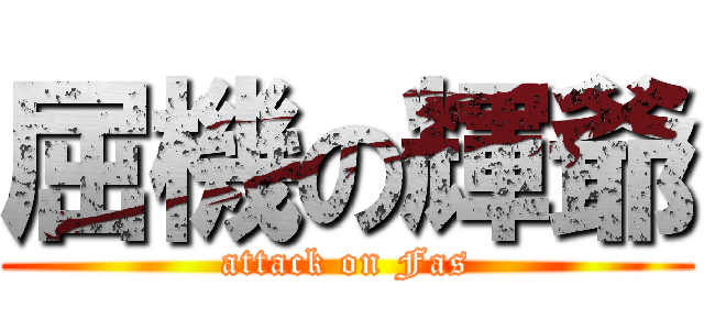 屈機の輝爺 (attack on Fas)