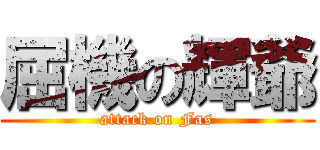 屈機の輝爺 (attack on Fas)