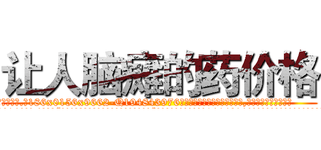 让人脑瘫的药价格 (让人脑瘫的药价格【电.话186x0156x9662-Q194843976林氏药业】我们做的是长期生意,靠的是老客户长期支持
参考消息网2月20日报道 韩媒称，“剩女多、离婚率高的城市，房价一定会上涨。”这是中国经济学家金岩石2016年12月参加在上海举行的房地产相关论坛时说的话。
)