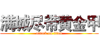 满城尽带黄金甲 (attack on titan)