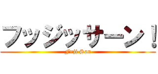 フッジッサーン！ (Fuji San)