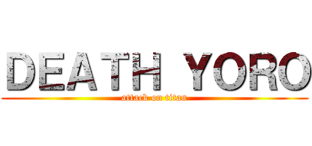 ＤＥＡＴＨ ＹＯＲＯ (attack on titan)