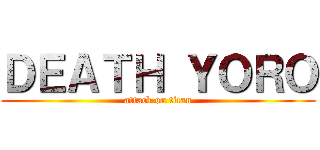 ＤＥＡＴＨ ＹＯＲＯ (attack on titan)