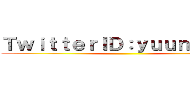 ＴｗｉｔｔｅｒＩＤ：ｙｕｕｎｏ０ｖ０ ()