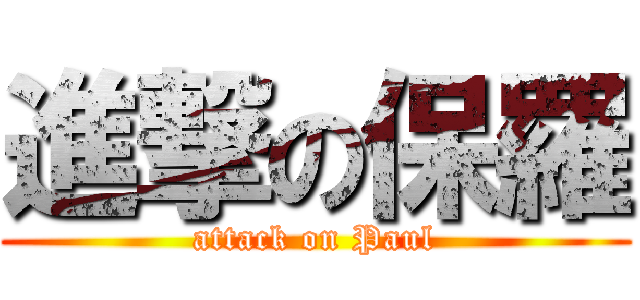 進撃の保羅 (attack on Paul)