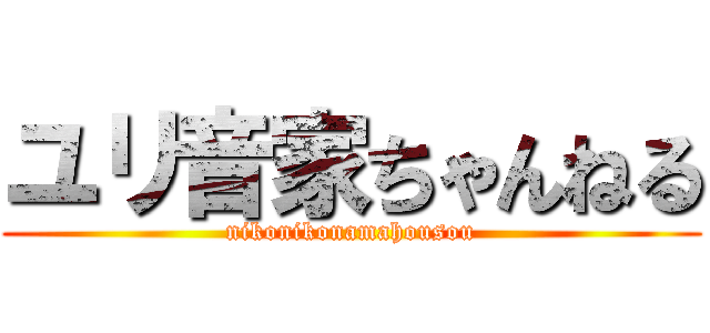 ユリ音家ちゃんねる (nikonikonamahousou)